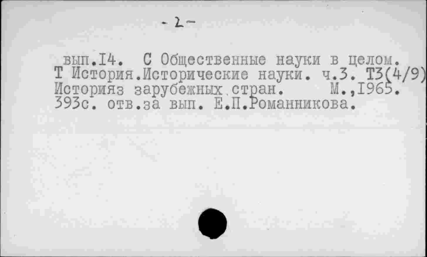 ﻿вып.14. С Общественные науки в целом. Т История.Исторические науки. ч.З. Т30 Историяз зарубежных.стран. М.,1965. 393с. отв.за вып. Е.П.Романникова.